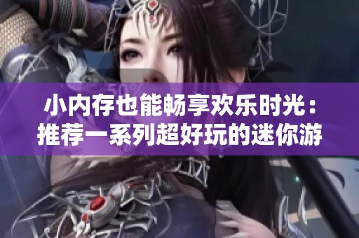 小内存也能畅享欢乐时光：推荐一系列超好玩的迷你游戏