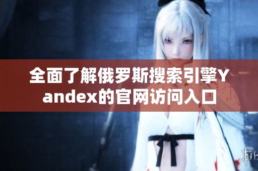 全面了解俄罗斯搜索引擎Yandex的官网访问入口