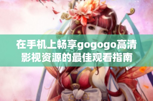 在手机上畅享gogogo高清影视资源的最佳观看指南