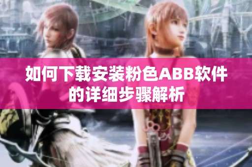 如何下载安装粉色ABB软件的详细步骤解析