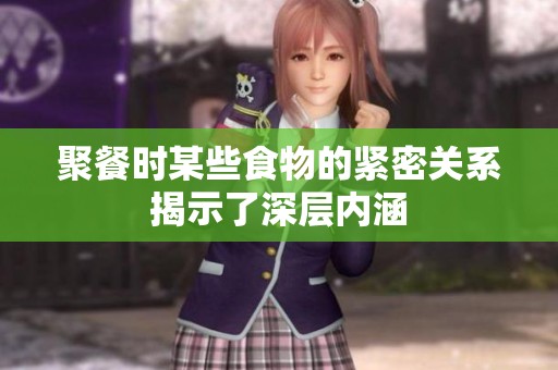 聚餐时某些食物的紧密关系揭示了深层内涵