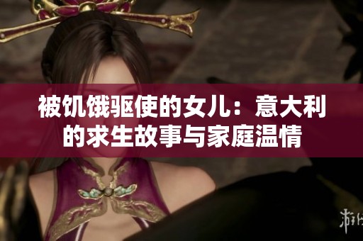 被饥饿驱使的女儿：意大利的求生故事与家庭温情