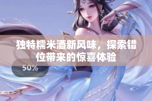 独特糯米酒新风味，探索错位带来的惊喜体验
