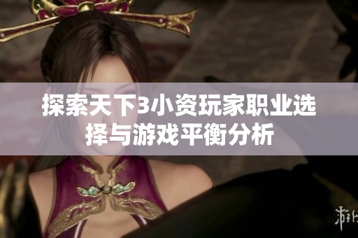 探索天下3小资玩家职业选择与游戏平衡分析