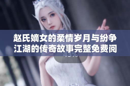 赵氏嫡女的柔情岁月与纷争江湖的传奇故事完整免费阅读
