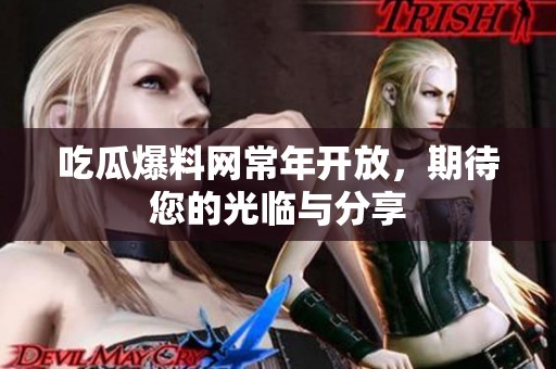 吃瓜爆料网常年开放，期待您的光临与分享
