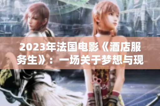 2023年法国电影《酒店服务生》：一场关于梦想与现实的心灵旅程