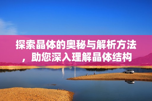 探索晶体的奥秘与解析方法，助您深入理解晶体结构