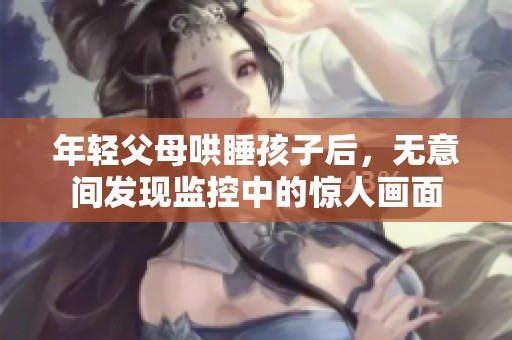 年轻父母哄睡孩子后，无意间发现监控中的惊人画面