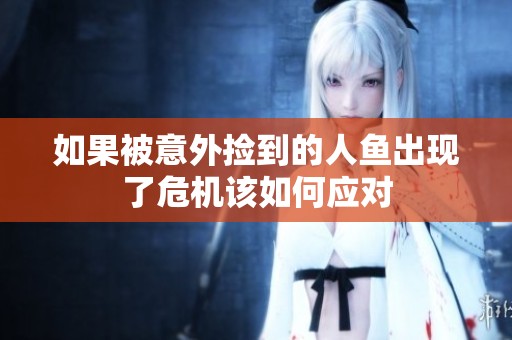 如果被意外捡到的人鱼出现了危机该如何应对