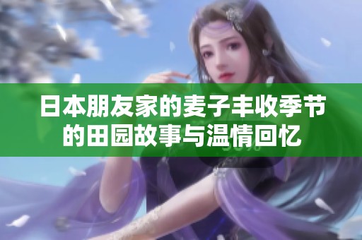 日本朋友家的麦子丰收季节的田园故事与温情回忆