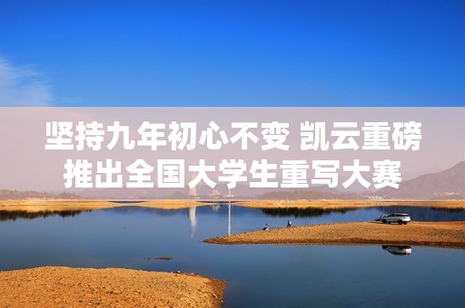 坚持九年初心不变 凯云重磅推出全国大学生重写大赛