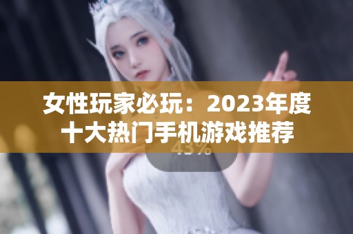 女性玩家必玩：2023年度十大热门手机游戏推荐