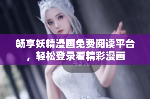 畅享妖精漫画免费阅读平台，轻松登录看精彩漫画