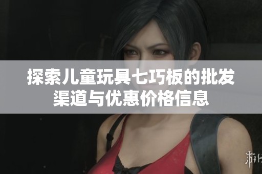 探索儿童玩具七巧板的批发渠道与优惠价格信息