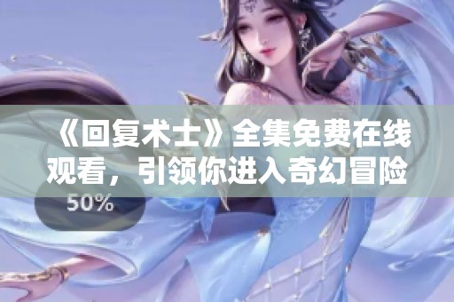 《回复术士》全集免费在线观看，引领你进入奇幻冒险之旅