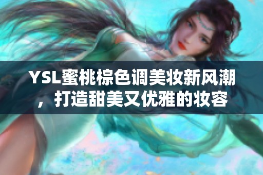 YSL蜜桃棕色调美妆新风潮，打造甜美又优雅的妆容
