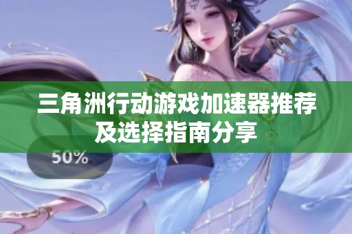 三角洲行动游戏加速器推荐及选择指南分享