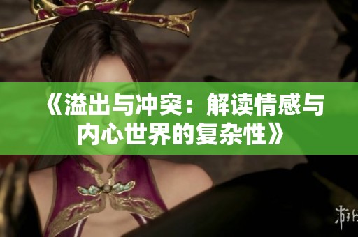 《溢出与冲突：解读情感与内心世界的复杂性》