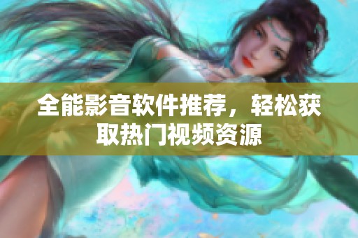 全能影音软件推荐，轻松获取热门视频资源
