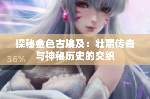 探秘金色古埃及：壮丽传奇与神秘历史的交织