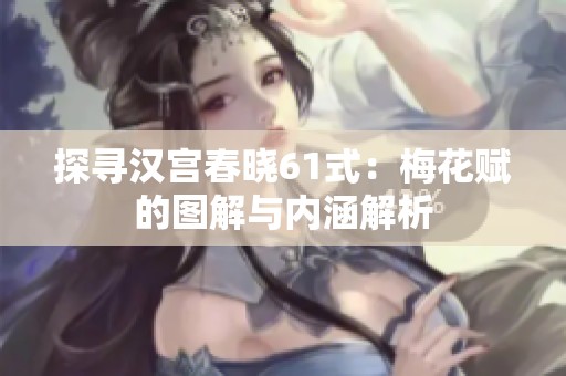 探寻汉宫春晓61式：梅花赋的图解与内涵解析