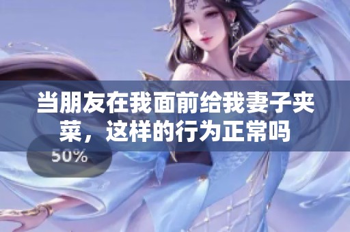 当朋友在我面前给我妻子夹菜，这样的行为正常吗