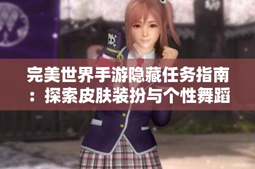 完美世界手游隐藏任务指南：探索皮肤装扮与个性舞蹈展示技巧