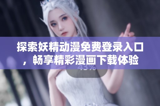 探索妖精动漫免费登录入口，畅享精彩漫画下载体验
