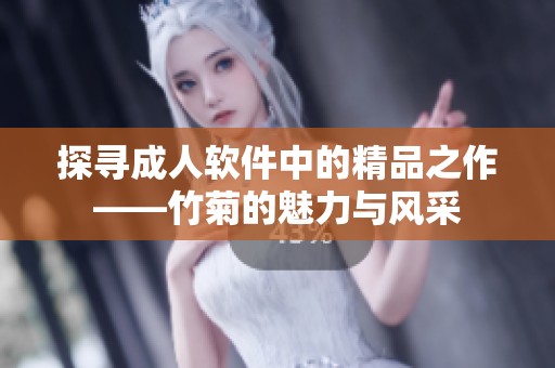 探寻成人软件中的精品之作——竹菊的魅力与风采