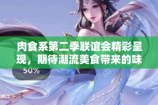 肉食系第二季联谊会精彩呈现，期待潮流美食带来的味觉盛宴