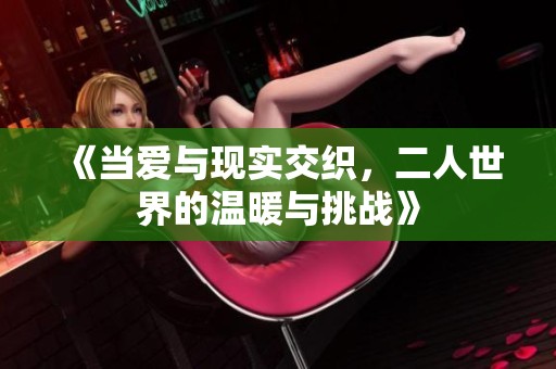 《当爱与现实交织，二人世界的温暖与挑战》