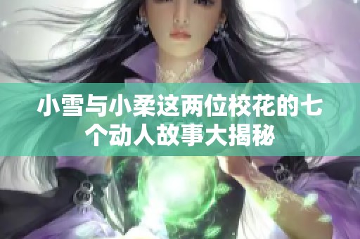 小雪与小柔这两位校花的七个动人故事大揭秘