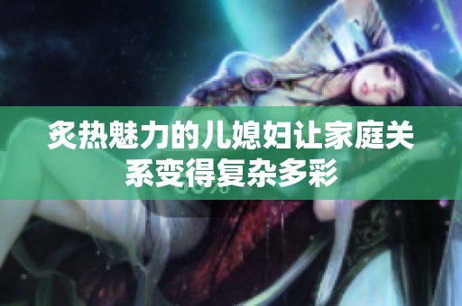 炙热魅力的儿媳妇让家庭关系变得复杂多彩