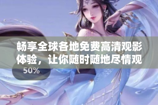 畅享全球各地免费高清观影体验，让你随时随地尽情观赏！