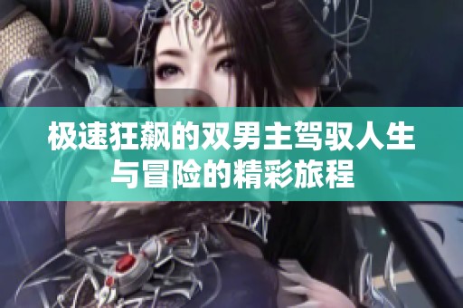 极速狂飙的双男主驾驭人生与冒险的精彩旅程