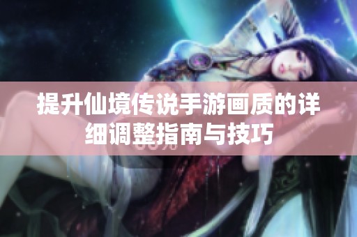 提升仙境传说手游画质的详细调整指南与技巧