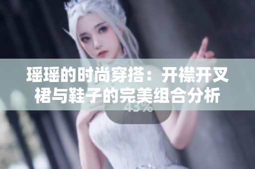 瑶瑶的时尚穿搭：开襟开叉裙与鞋子的完美组合分析