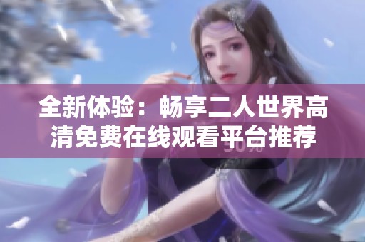 全新体验：畅享二人世界高清免费在线观看平台推荐