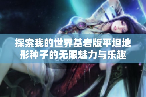探索我的世界基岩版平坦地形种子的无限魅力与乐趣