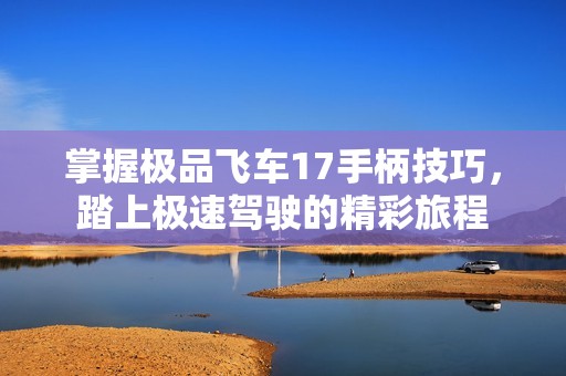 掌握极品飞车17手柄技巧，踏上极速驾驶的精彩旅程