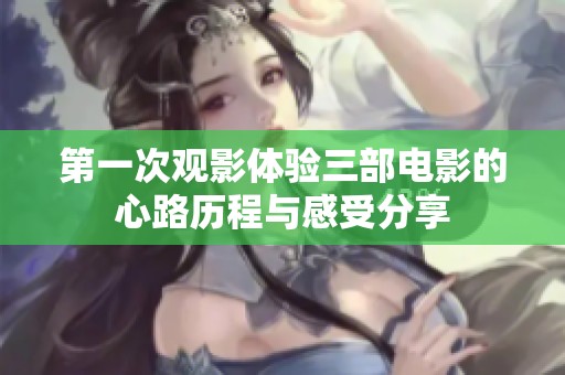 第一次观影体验三部电影的心路历程与感受分享