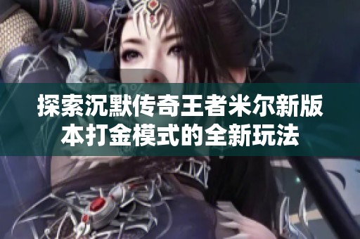 探索沉默传奇王者米尔新版本打金模式的全新玩法