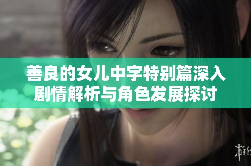 善良的女儿中字特别篇深入剧情解析与角色发展探讨