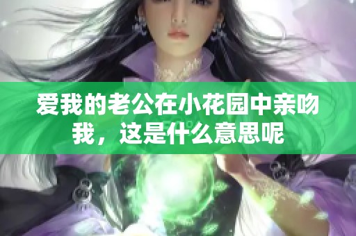 爱我的老公在小花园中亲吻我，这是什么意思呢