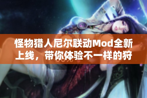 怪物猎人尼尔联动Mod全新上线，带你体验不一样的狩猎之旅