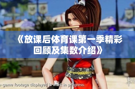 《放课后体育课第一季精彩回顾及集数介绍》