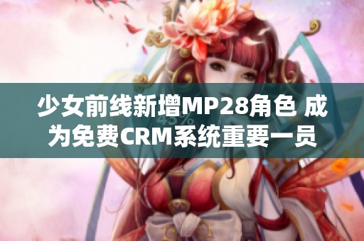 少女前线新增MP28角色 成为免费CRM系统重要一员