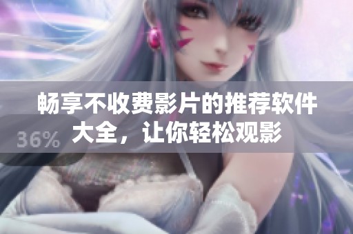 畅享不收费影片的推荐软件大全，让你轻松观影