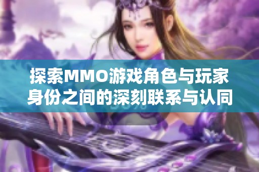 探索MMO游戏角色与玩家身份之间的深刻联系与认同感